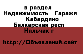  в раздел : Недвижимость » Гаражи . Кабардино-Балкарская респ.,Нальчик г.